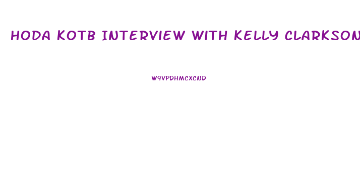 Hoda Kotb Interview With Kelly Clarkson About Weight Loss