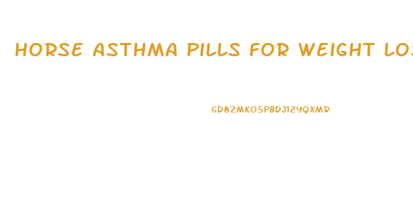 Horse Asthma Pills For Weight Loss