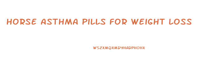 Horse Asthma Pills For Weight Loss