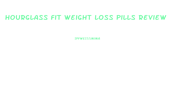 Hourglass Fit Weight Loss Pills Review