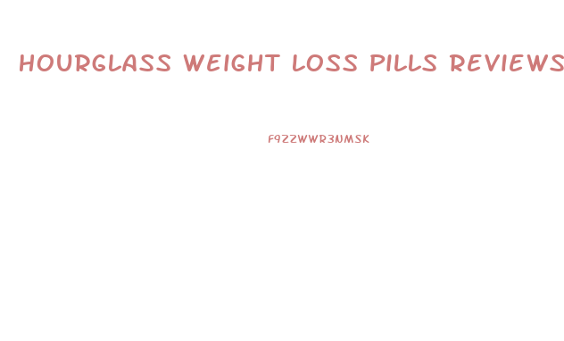 Hourglass Weight Loss Pills Reviews