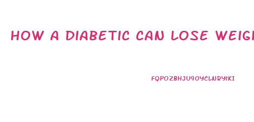 How A Diabetic Can Lose Weight Fast