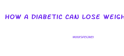 How A Diabetic Can Lose Weight Fast