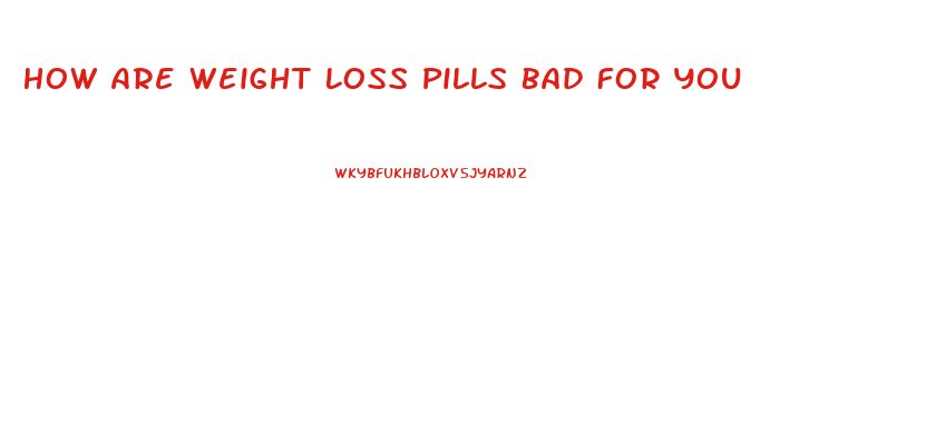 How Are Weight Loss Pills Bad For You