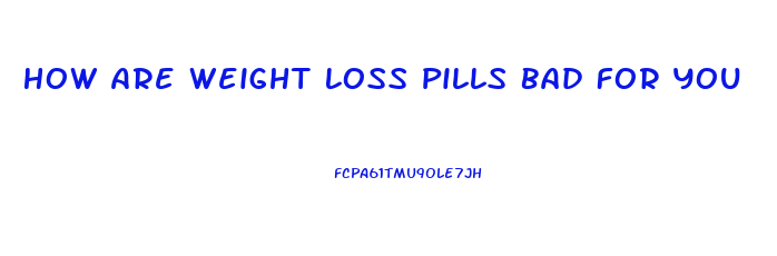 How Are Weight Loss Pills Bad For You