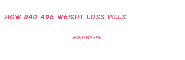 How Bad Are Weight Loss Pills