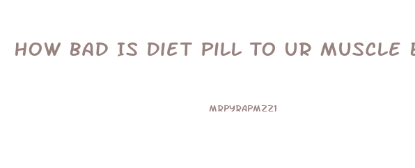 How Bad Is Diet Pill To Ur Muscle Bodybuilding