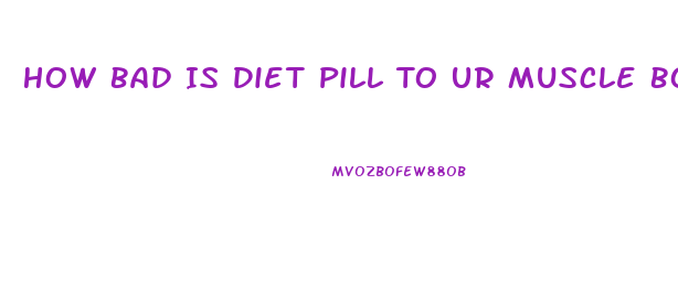 How Bad Is Diet Pill To Ur Muscle Bodybuilding