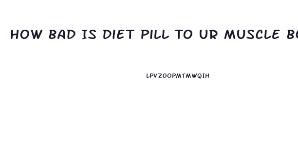 How Bad Is Diet Pill To Ur Muscle Bodybuilding