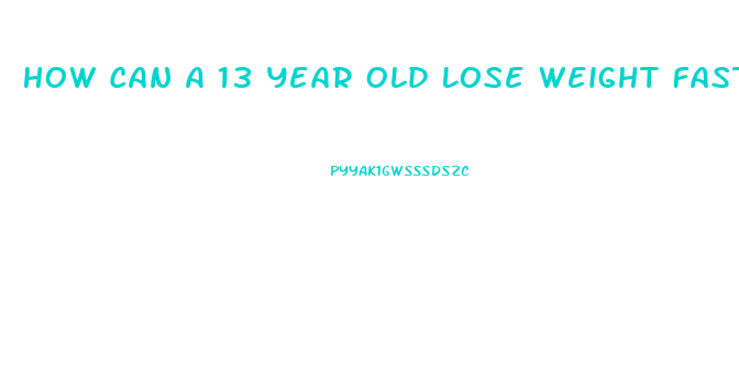 How Can A 13 Year Old Lose Weight Fast