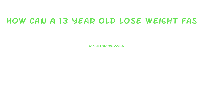 How Can A 13 Year Old Lose Weight Fast