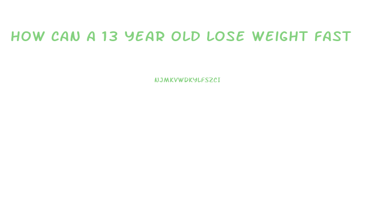 How Can A 13 Year Old Lose Weight Fast