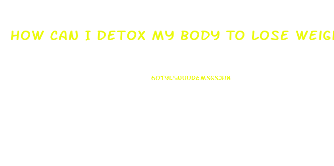 How Can I Detox My Body To Lose Weight