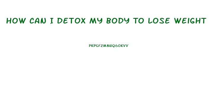 How Can I Detox My Body To Lose Weight