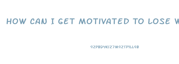 How Can I Get Motivated To Lose Weight