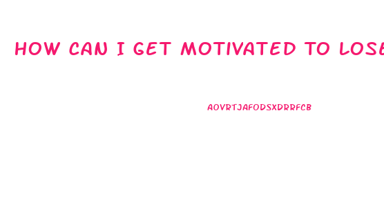 How Can I Get Motivated To Lose Weight