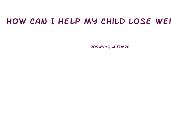 How Can I Help My Child Lose Weight