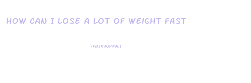 How Can I Lose A Lot Of Weight Fast