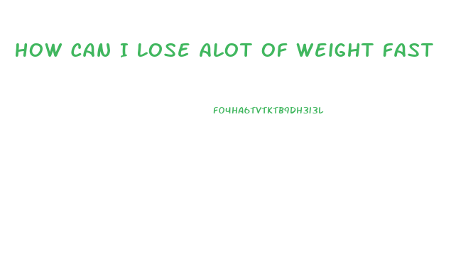 How Can I Lose Alot Of Weight Fast