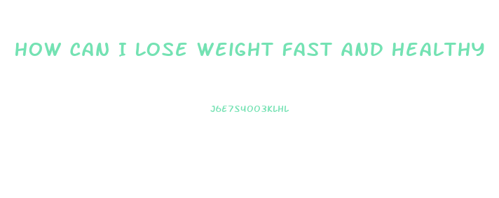 How Can I Lose Weight Fast And Healthy