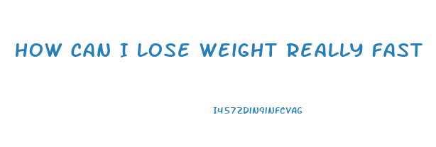 How Can I Lose Weight Really Fast