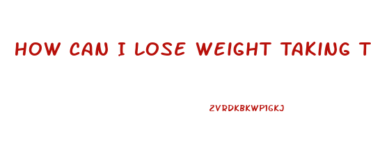 How Can I Lose Weight Taking Thyriod Pills