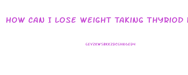 How Can I Lose Weight Taking Thyriod Pills