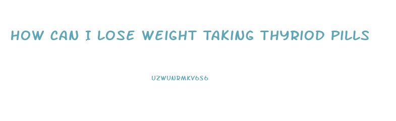 How Can I Lose Weight Taking Thyriod Pills