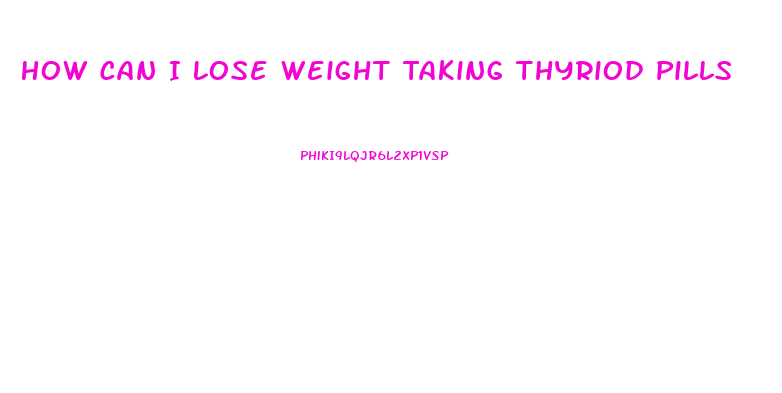 How Can I Lose Weight Taking Thyriod Pills