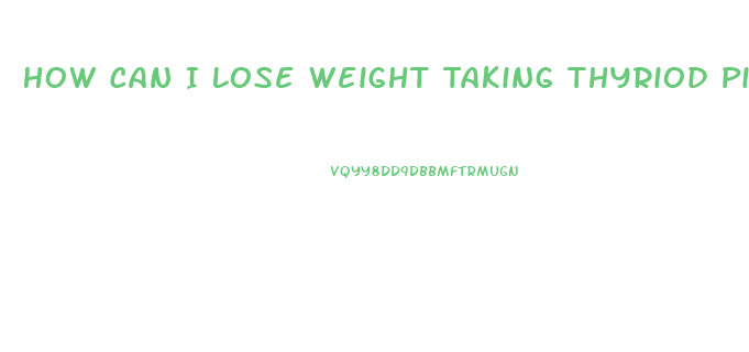 How Can I Lose Weight Taking Thyriod Pills