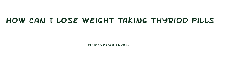 How Can I Lose Weight Taking Thyriod Pills