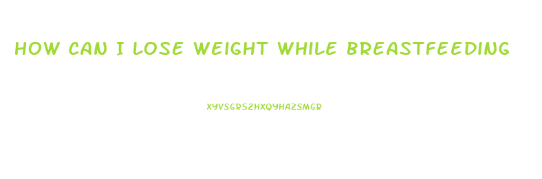 How Can I Lose Weight While Breastfeeding