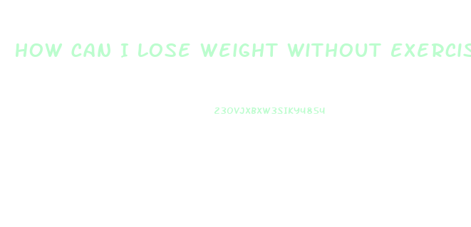 How Can I Lose Weight Without Exercising Or Dieting