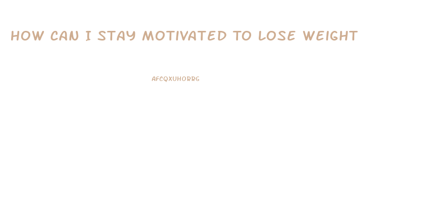 How Can I Stay Motivated To Lose Weight
