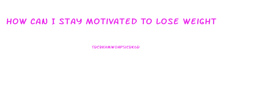 How Can I Stay Motivated To Lose Weight