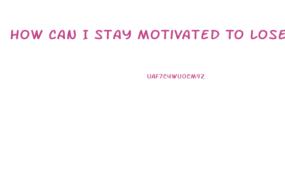 How Can I Stay Motivated To Lose Weight