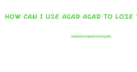 How Can I Use Agar Agar To Lose Weight