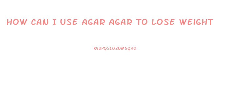 How Can I Use Agar Agar To Lose Weight