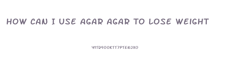 How Can I Use Agar Agar To Lose Weight