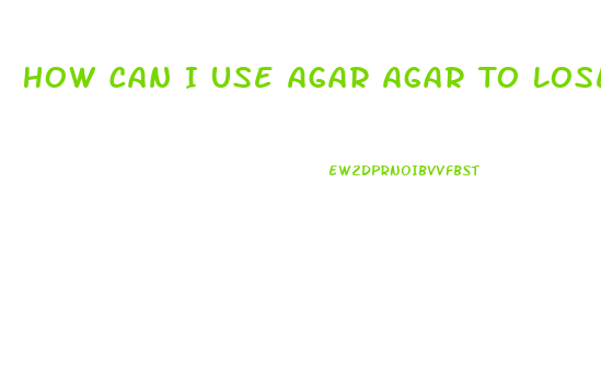 How Can I Use Agar Agar To Lose Weight