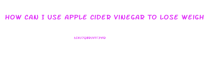 How Can I Use Apple Cider Vinegar To Lose Weight