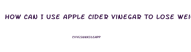 How Can I Use Apple Cider Vinegar To Lose Weight