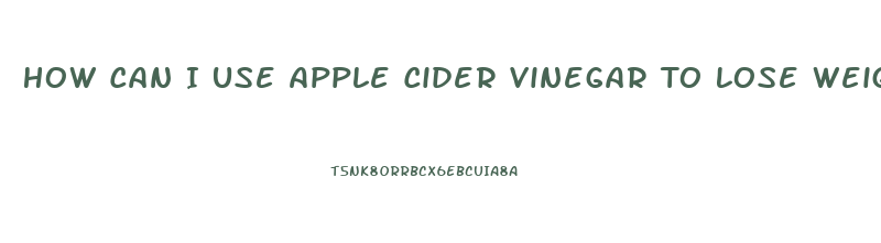 How Can I Use Apple Cider Vinegar To Lose Weight