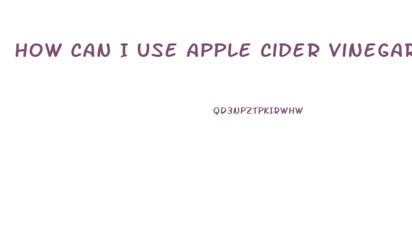 How Can I Use Apple Cider Vinegar To Lose Weight