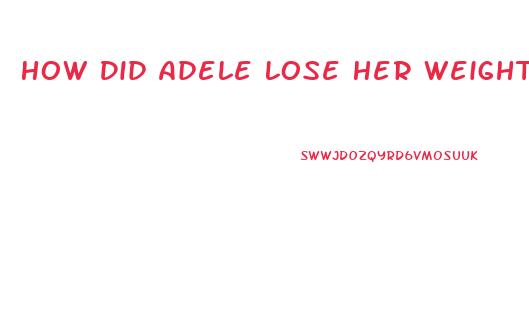 How Did Adele Lose Her Weight