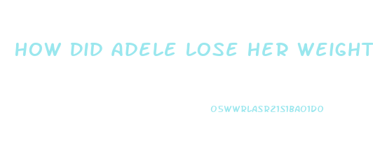 How Did Adele Lose Her Weight