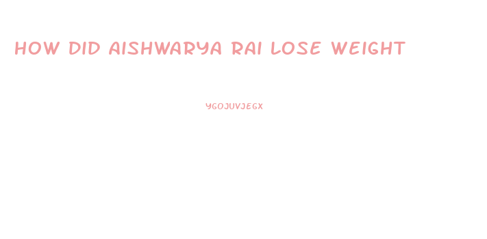 How Did Aishwarya Rai Lose Weight