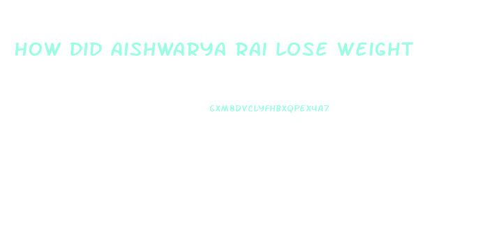 How Did Aishwarya Rai Lose Weight