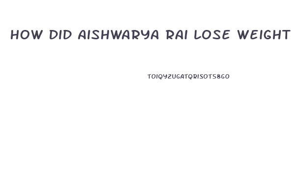 How Did Aishwarya Rai Lose Weight