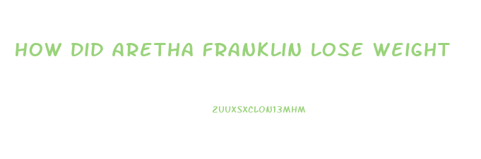 How Did Aretha Franklin Lose Weight